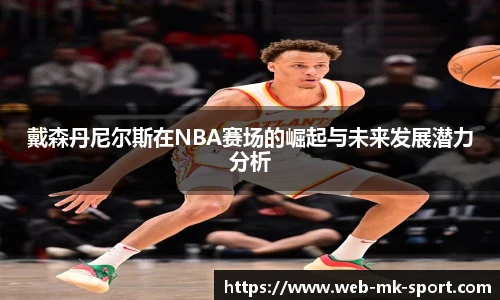 戴森丹尼尔斯在NBA赛场的崛起与未来发展潜力分析